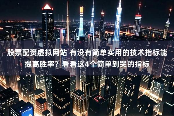 股票配资虚拟网站 有没有简单实用的技术指标能提高胜率？看看这4个简单到哭的指标