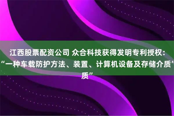 江西股票配资公司 众合科技获得发明专利授权：“一种车载防护方法、装置、计算机设备及存储介质”