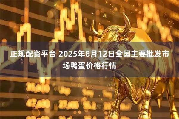 正规配资平台 2025年8月12日全国主要批发市场鸭蛋价格行情