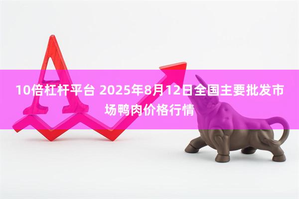 10倍杠杆平台 2025年8月12日全国主要批发市场鸭肉价格行情