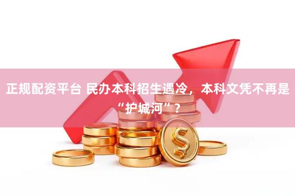 正规配资平台 民办本科招生遇冷，本科文凭不再是“护城河”？