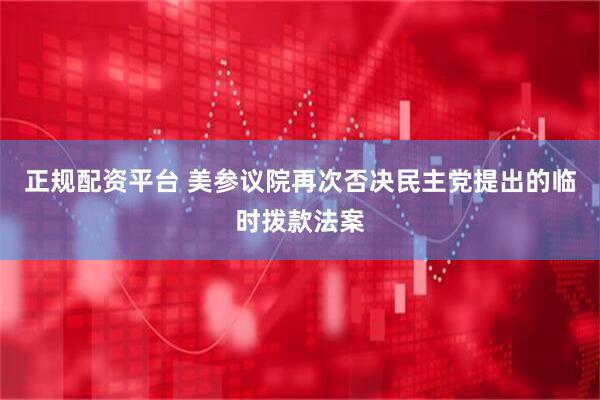 正规配资平台 美参议院再次否决民主党提出的临时拨款法案