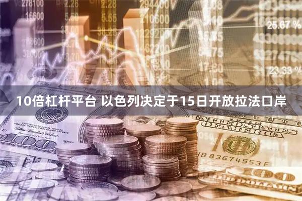 10倍杠杆平台 以色列决定于15日开放拉法口岸