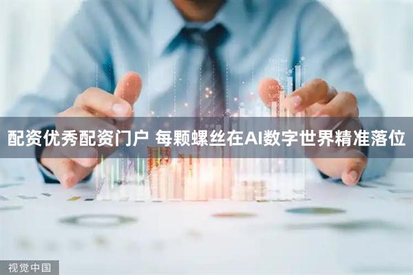 配资优秀配资门户 每颗螺丝在AI数字世界精准落位