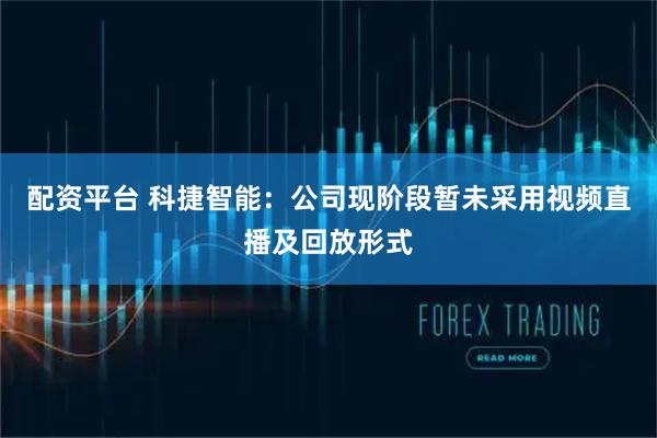 配资平台 科捷智能：公司现阶段暂未采用视频直播及回放形式