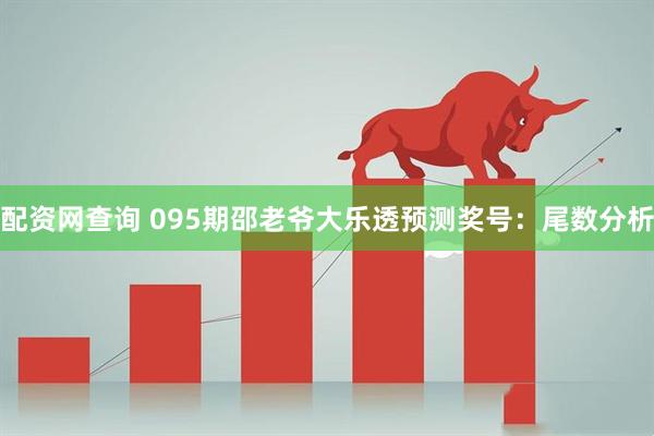 配资网查询 095期邵老爷大乐透预测奖号：尾数分析