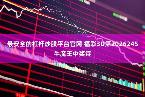 最安全的杠杆炒股平台官网 福彩3D第2026245牛魔王中奖诗