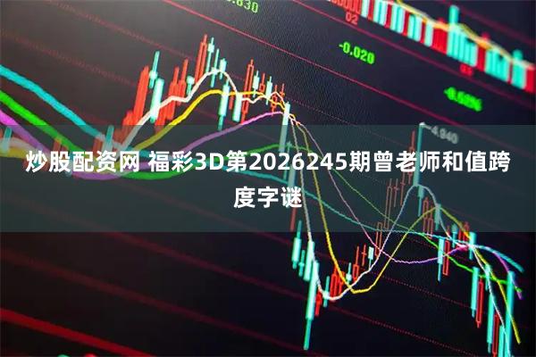 炒股配资网 福彩3D第2026245期曾老师和值跨度字谜